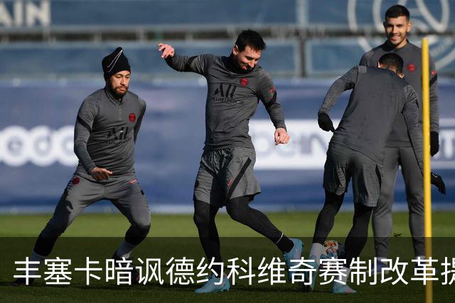 丰塞卡暗讽德约科维奇赛制改革提议：“他年纪大了！”