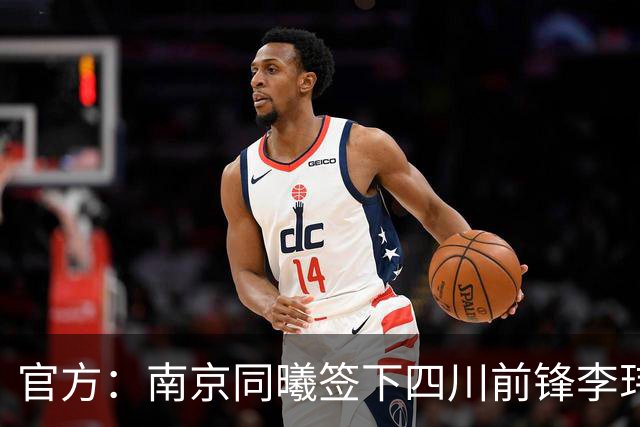 官方：南京同曦签下四川前锋李玮颢