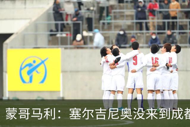 蒙哥马利：塞尔吉尼奥没来到成都 斯帕吉奇状态很好我们信任他