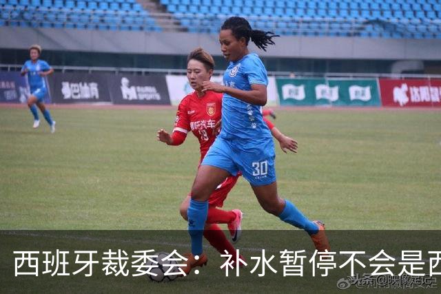 西班牙裁委会：补水暂停不会是西甲常态，继续保持15分钟中场休息