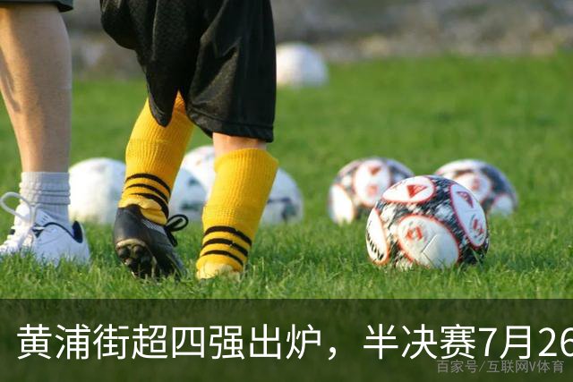 黄浦街超四强出炉，半决赛7月26日巅峰开战！